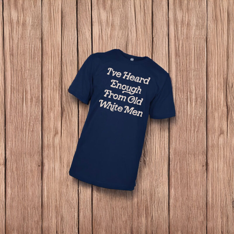 Hidinghoney i‘ve heard enough from old white men t shirt