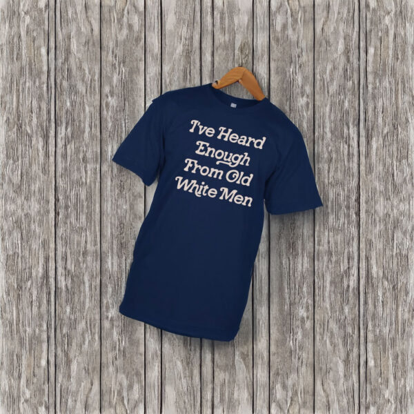 Hidinghoney i‘ve heard enough from old white men t shirt