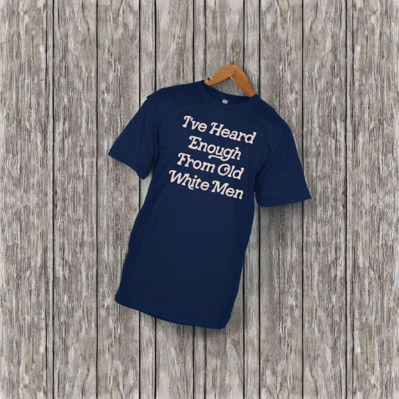 Hidinghoney i‘ve heard enough from old white men t shirt